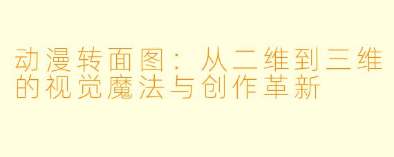 动漫转面图：从二维到三维的视觉魔法与创作革新
