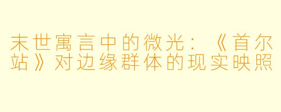 末世寓言中的微光:《首尔站》对边缘群体的现实映照