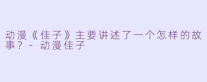 动漫《佳子》主要讲述了一个怎样的故事？