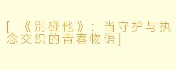 [《别碰他》：当守护与执念交织的青春物语]