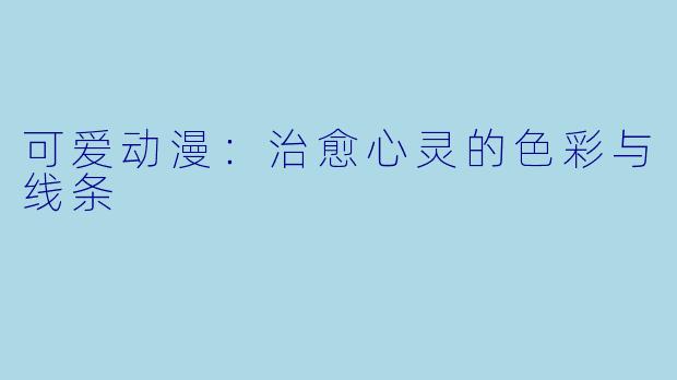 可爱动漫：治愈心灵的色彩与线条