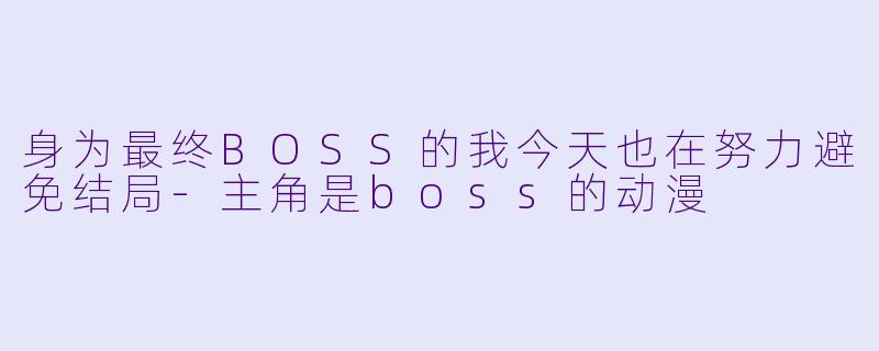 身为最终BOSS的我今天也在努力避免结局-主角是boss的动漫