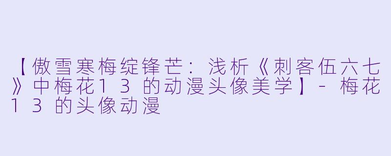 【傲雪寒梅绽锋芒：浅析《刺客伍六七》中梅花13的动漫头像美学】-梅花13的头像动漫