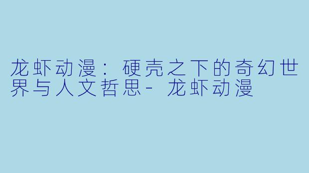 龙虾动漫：硬壳之下的奇幻世界与人文哲思-龙虾动漫