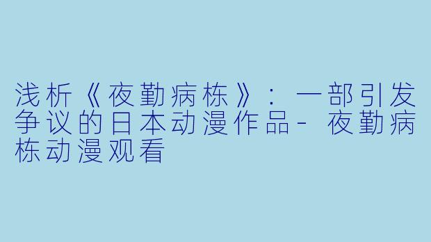 浅析《夜勤病栋》：一部引发争议的日本动漫作品-夜勤病栋动漫观看