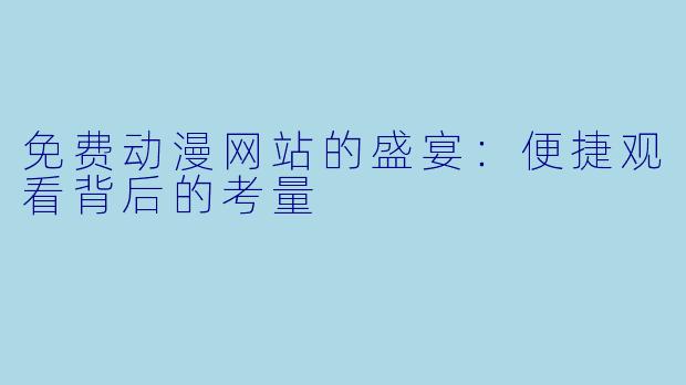 免费动漫网站的盛宴：便捷观看背后的考量