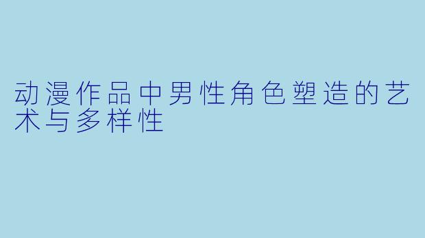 动漫作品中男性角色塑造的艺术与多样性