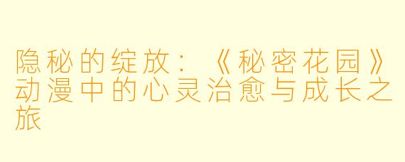 隐秘的绽放：《秘密花园》动漫中的心灵治愈与成长之旅