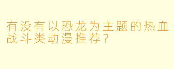 有没有以恐龙为主题的热血战斗类动漫推荐？