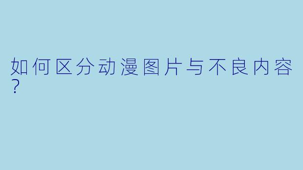 如何区分动漫图片与不良内容?