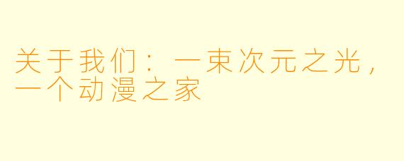 关于我们：一束次元之光，一个动漫之家
