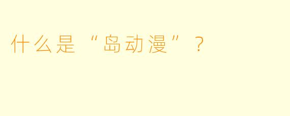 什么是“岛动漫”？
