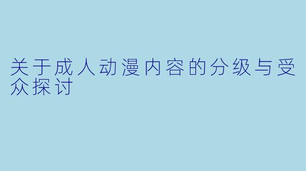 关于成人动漫内容的分级与受众探讨