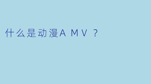 什么是动漫AMV？
