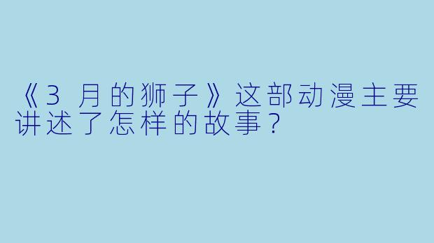 《3月的狮子》这部动漫主要讲述了怎样的故事？