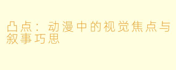凸点：动漫中的视觉焦点与叙事巧思