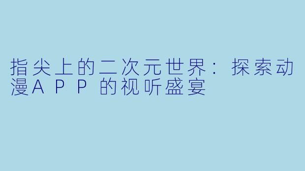 指尖上的二次元世界：探索动漫APP的视听盛宴