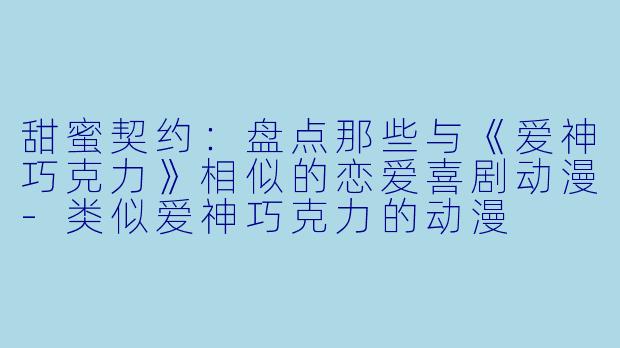 甜蜜契约：盘点那些与《爱神巧克力》相似的恋爱喜剧动漫-类似爱神巧克力的动漫