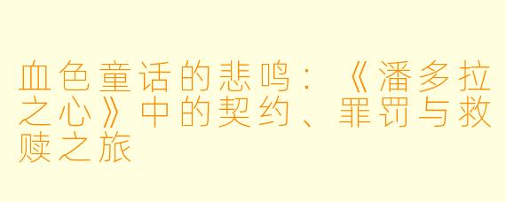 血色童话的悲鸣:《潘多拉之心》中的契约、罪罚与救赎之旅