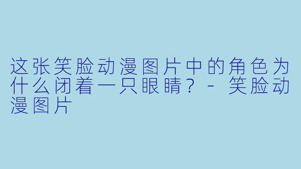 这张笑脸动漫图片中的角色为什么闭着一只眼睛？
