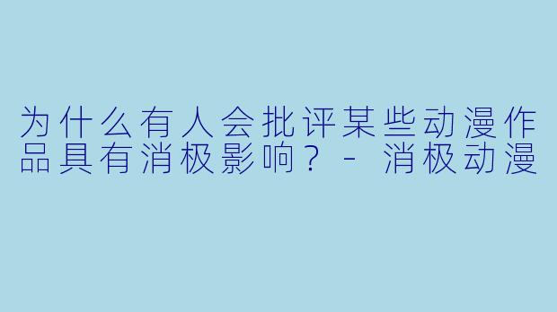 为什么有人会批评某些动漫作品具有消极影响？-消极动漫