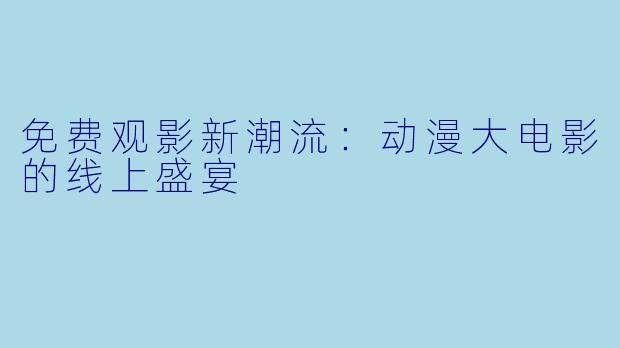 免费观影新潮流：动漫大电影的线上盛宴