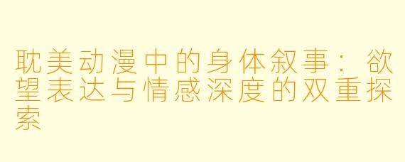 耽美动漫中的身体叙事：欲望表达与情感深度的双重探索