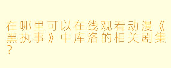 在哪里可以在线观看动漫《黑执事》中库洛的相关剧集？