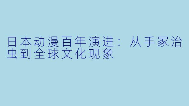 日本动漫百年演进：从手冢治虫到全球文化现象
