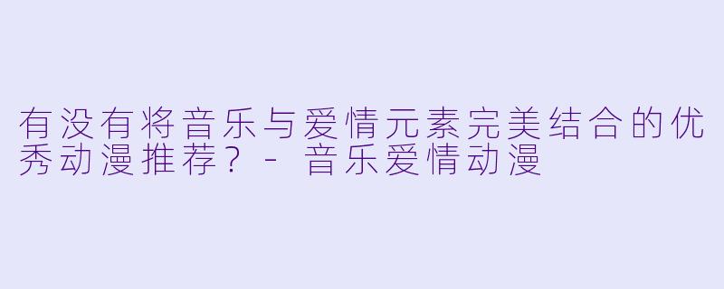 有没有将音乐与爱情元素完美结合的优秀动漫推荐？