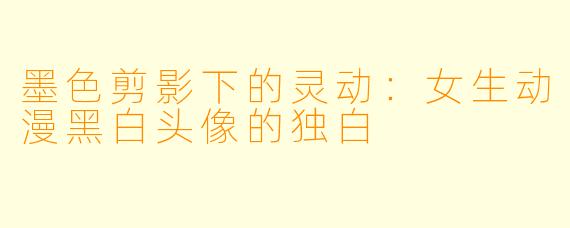 墨色剪影下的灵动：女生动漫黑白头像的独白