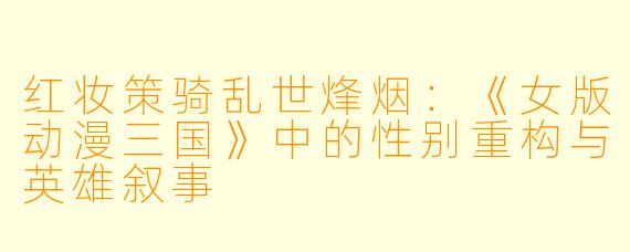 红妆策骑乱世烽烟：《女版动漫三国》中的性别重构与英雄叙事