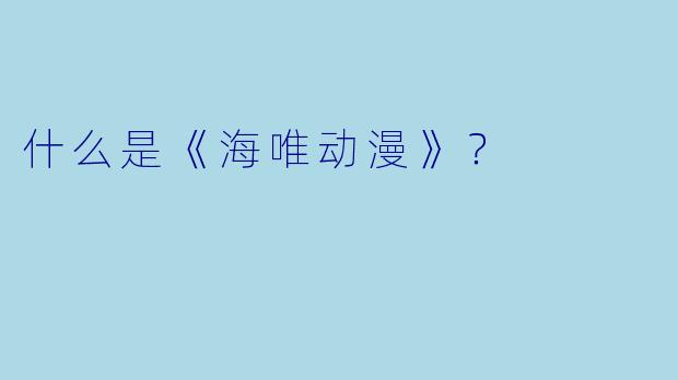 什么是《海唯动漫》？