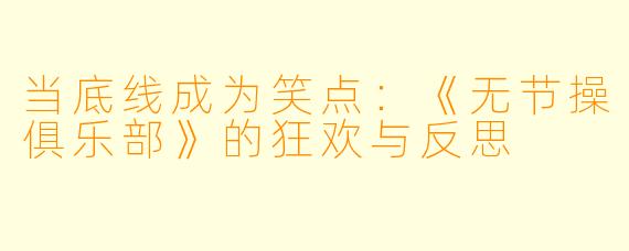 当底线成为笑点:《无节操俱乐部》的狂欢与反思
