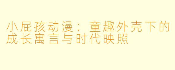 小屁孩动漫：童趣外壳下的成长寓言与时代映照