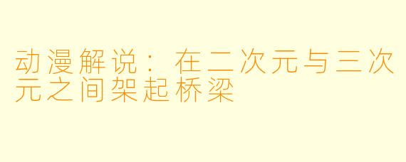 动漫解说：在二次元与三次元之间架起桥梁