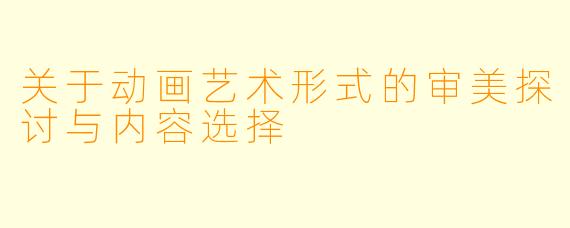 关于动画艺术形式的审美探讨与内容选择
