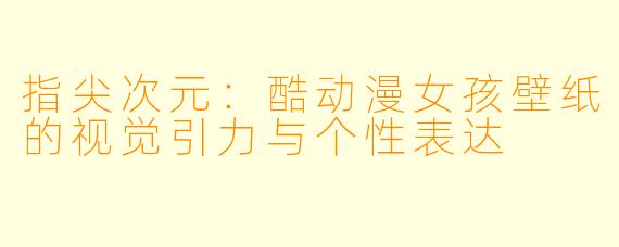 指尖次元:酷动漫女孩壁纸的视觉引力与个性表达