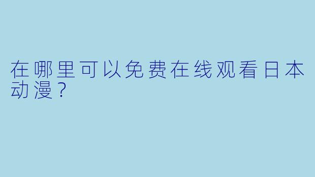 在哪里可以免费在线观看日本动漫？