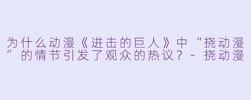 为什么动漫《进击的巨人》中“挠动漫”的情节引发了观众的热议？