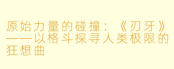 原始力量的碰撞:《刃牙》——以格斗探寻人类极限的狂想曲