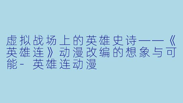 虚拟战场上的英雄史诗——《英雄连》动漫改编的想象与可能-英雄连动漫