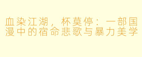 血染江湖，杯莫停：一部国漫中的宿命悲歌与暴力美学