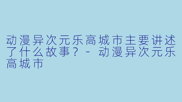 动漫异次元乐高城市主要讲述了什么故事？