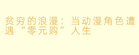 贫穷的浪漫：当动漫角色遭遇“零元购”人生
