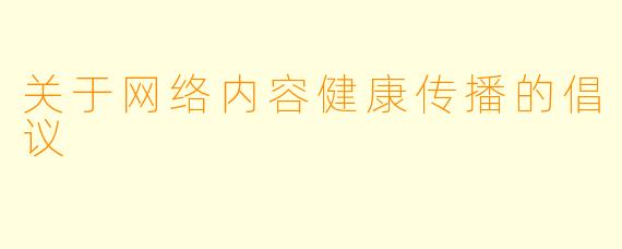 关于网络内容健康传播的倡议