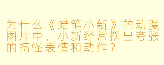 为什么《蜡笔小新》的动漫图片中，小新经常摆出夸张的搞怪表情和动作？