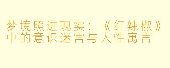 梦境照进现实：《红辣椒》中的意识迷宫与人性寓言