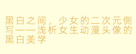 黑白之间,少女的二次元侧写——浅析女生动漫头像的黑白美学