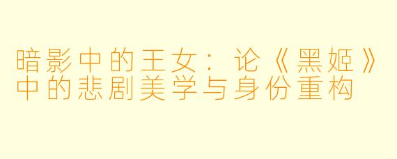 暗影中的王女：论《黑姬》中的悲剧美学与身份重构